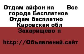 Отдам айфон на 32 - Все города Бесплатное » Отдам бесплатно   . Кировская обл.,Захарищево п.